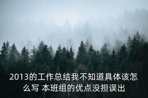 2013的工作總結我不知道具體該怎么寫 本班組的優點沒擔誤出