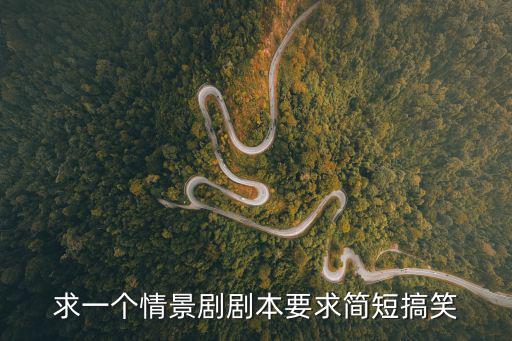 求一個情景劇劇本要求簡短搞笑