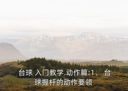  臺球 入門教學.動作篇:1、 臺球握桿的動作要領