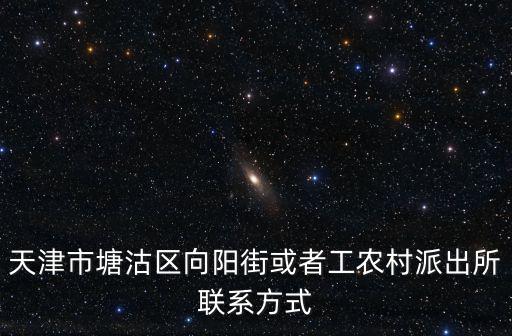 天津市塘沽區(qū)向陽街或者工農村派出所聯(lián)系方式