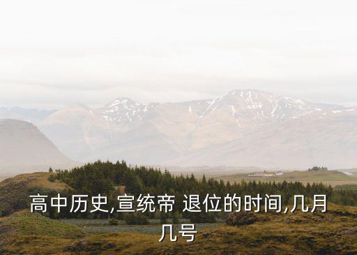 高中歷史,宣統(tǒng)帝 退位的時間,幾月幾號