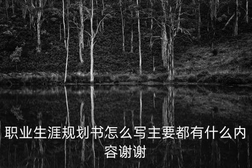 職業生涯規劃書怎么寫主要都有什么內容謝謝
