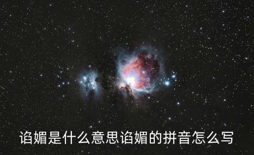 諂媚是什么意思諂媚的拼音怎么寫