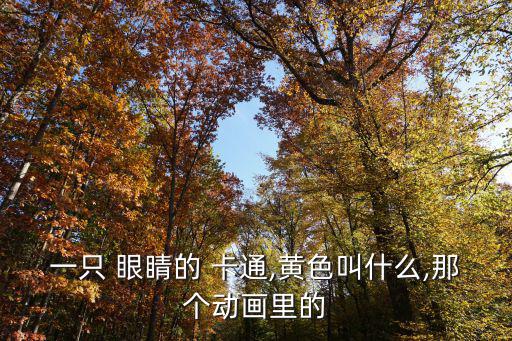 一只 眼睛的 卡通,黃色叫什么,那個(gè)動(dòng)畫里的