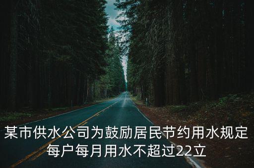 成都市水務(wù)集團(tuán)張勇，某市供水公司為鼓勵(lì)居民節(jié)約用水規(guī)定每戶每月用水不超過22立