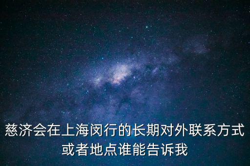 慈濟(jì)會(huì)在上海閔行的長期對(duì)外聯(lián)系方式或者地點(diǎn)誰能告訴我