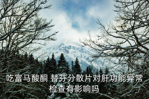 酮替芬說明書,吃替芬片不會導(dǎo)致轉(zhuǎn)氨酶超標(biāo)嗎?
