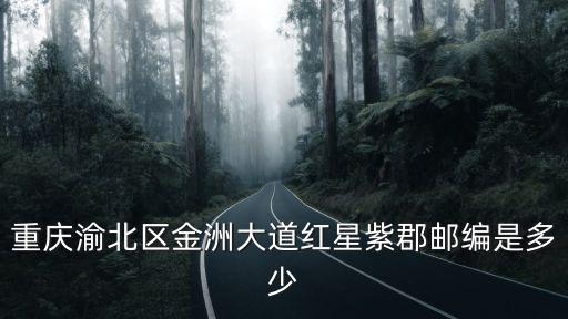 重慶渝北區(qū)金洲大道紅星紫郡郵編是多少