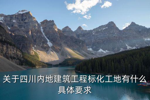 關(guān)于四川內(nèi)地建筑工程標化工地有什么具體要求
