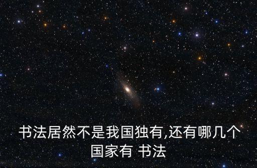  書法居然不是我國獨有,還有哪幾個國家有 書法