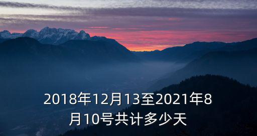 2018年12月13至2021年8月10號共計多少天