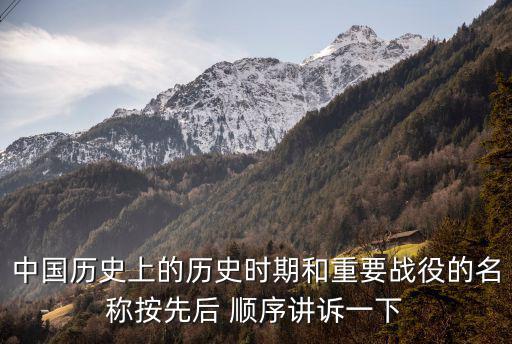 中國歷史上的歷史時期和重要戰(zhàn)役的名稱按先后 順序講訴一下