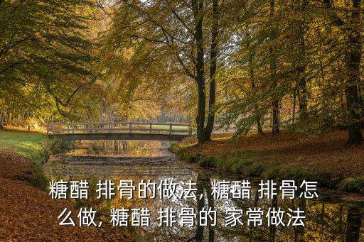  糖醋 排骨的做法, 糖醋 排骨怎么做, 糖醋 排骨的 家常做法