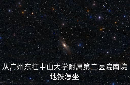 廣州南到中山附二醫院地鐵坐幾號線，高鐵廣州南站去中山大學附屬第二醫院坐地鐵怎么走