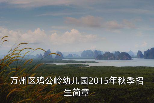萬州區雞公嶺幼兒園2015年秋季招生簡章