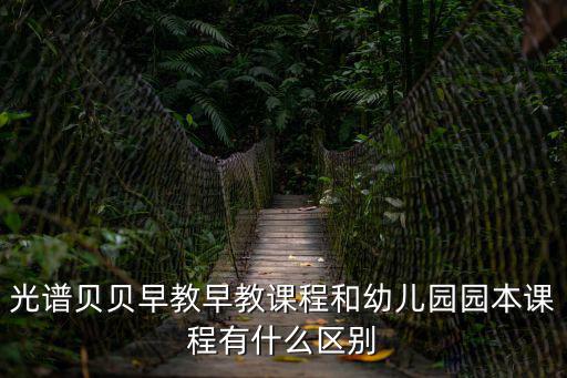 園本課程，光譜貝貝早教早教課程和幼兒園園本課程有什么區(qū)別