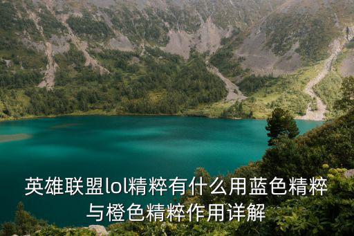 英雄聯盟lol精粹有什么用藍色精粹與橙色精粹作用詳解