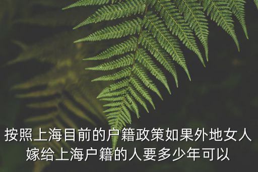 上海落戶新政策2021結婚，按照上海目前的戶籍政策如果外地女人嫁給上海戶籍的人要多少年可以