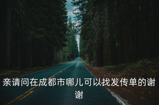 親請問在成都市哪兒可以找發傳單的謝謝