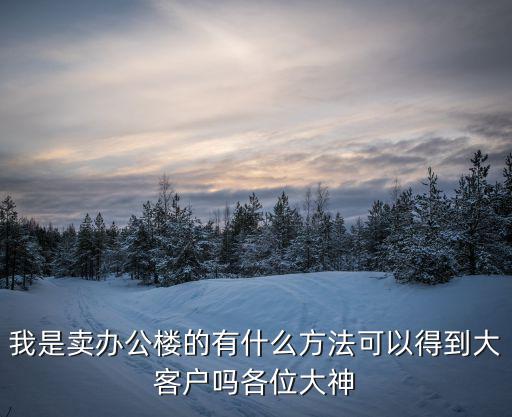 找寫字樓的十大客戶方法，寫字樓租賃中介如何尋找客源