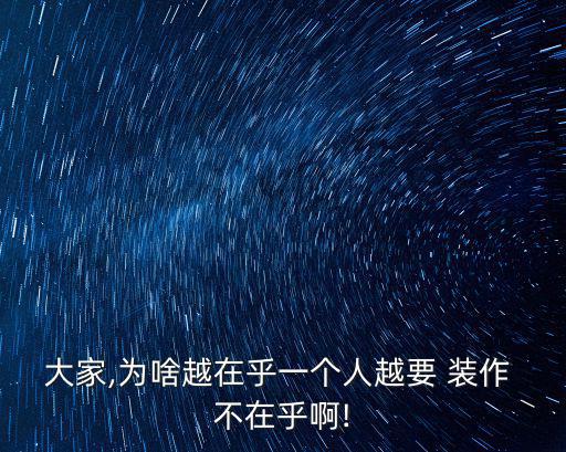 大家,為啥越在乎一個人越要 裝作 不在乎啊!
