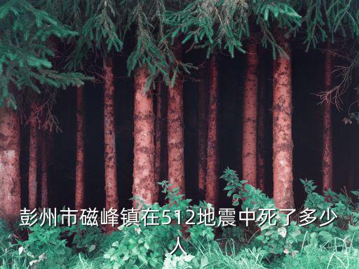 彭州市磁峰鎮在512地震中死了多少人