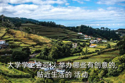 大學學生會可以 舉辦哪些有創意的,貼近生活的 活動