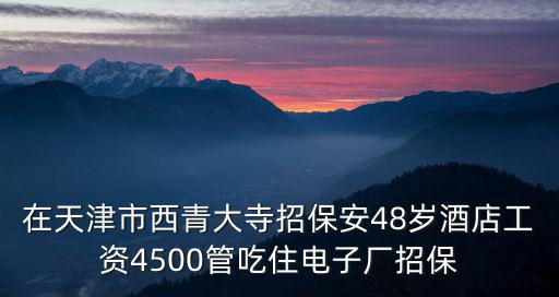 天津市西青區(qū)招工工種工資年齡，天津西青開發(fā)區(qū)有招工的嗎