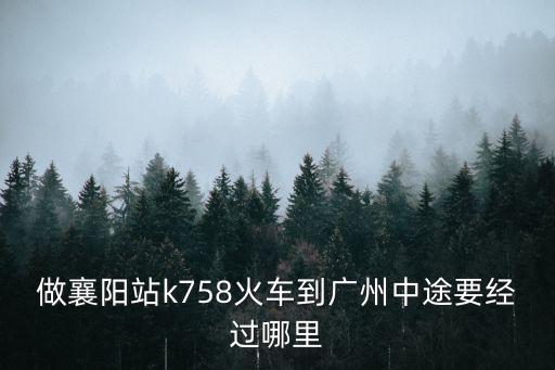 襄州站到廣州火車經(jīng)過的站點(diǎn)，從襄陽到廣州站經(jīng)過哪幾個站點(diǎn)