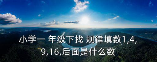 小學一 年級下找 規律填數1,4,9,16,后面是什么數