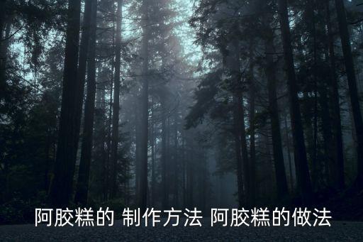  阿膠糕的 制作方法 阿膠糕的做法