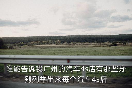 誰(shuí)能告訴我廣州的汽車(chē)4s店有那些分別列舉出來(lái)每個(gè)汽車(chē)4s店