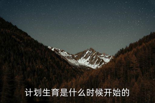 計(jì)劃生育哪年開(kāi)始，計(jì)劃生育是什么時(shí)候開(kāi)始的