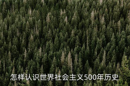 世界社會主義五百年，1如何認識世界社會主義五百年的發展歷程