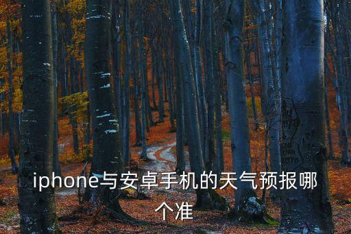 蘋果手機用哪個天氣預(yù)報最準確，iphone與安卓手機的天氣預(yù)報哪個準