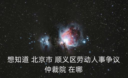 想知道 北京市 順義區(qū)勞動人事爭議仲裁院 在哪