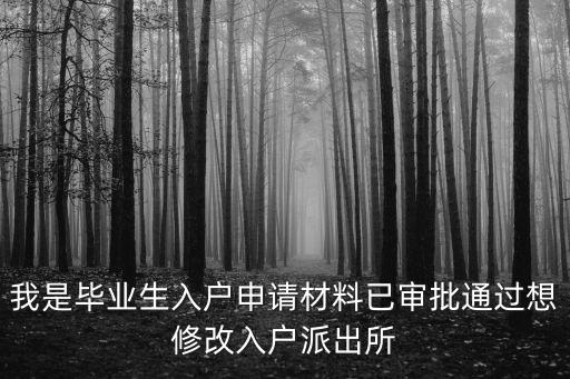 我是畢業(yè)生入戶申請材料已審批通過想修改入戶派出所