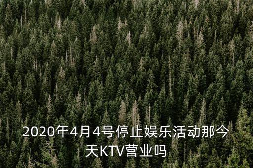 2020年4月4號(hào)停止娛樂活動(dòng)那今天KTV營業(yè)嗎
