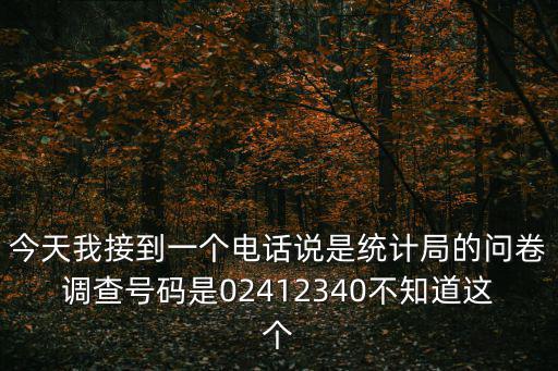 今天我接到一個電話說是統計局的問卷調查號碼是02412340不知道這個