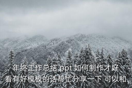 年終工作總結 ppt 如何制作才好看有好模板的話幫忙分享一下 可以和