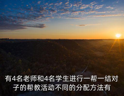 有4名老師和4名學生進行一幫一結對子的幫教活動不同的分配方法有