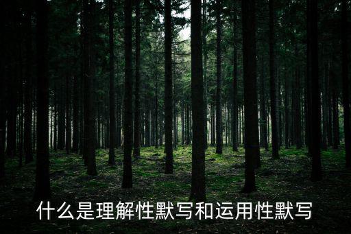 理解性默寫，什么是理解性默寫和運用性默寫