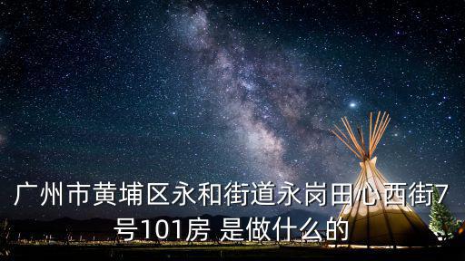 廣州市黃埔區永和街道永崗田心西街7號101房 是做什么的