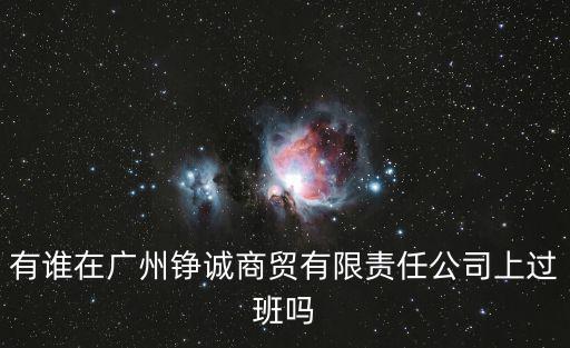 有誰在廣州錚誠商貿有限責任公司上過班嗎