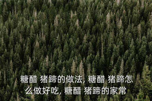 糖醋 豬蹄的做法, 糖醋 豬蹄怎么做好吃, 糖醋 豬蹄的家常