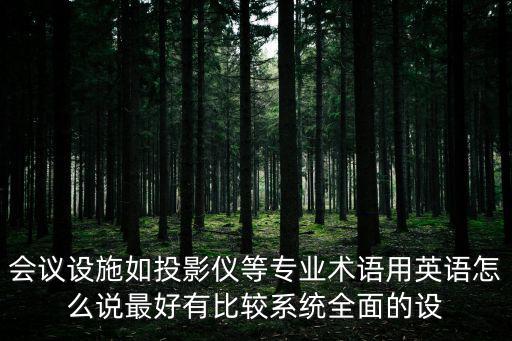 會議設施如投影儀等專業(yè)術語用英語怎么說最好有比較系統(tǒng)全面的設