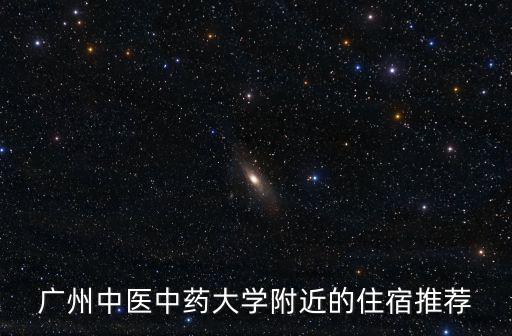 廣州中醫(yī)中藥大學(xué)附近的住宿推薦