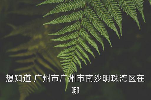 廣州市南沙區(qū)珠江灣在哪里，請(qǐng)問(wèn)誰(shuí)知道廣州市南沙灣在哪里