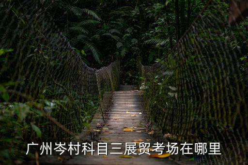 廣州岑村科目三展貿考場在哪里