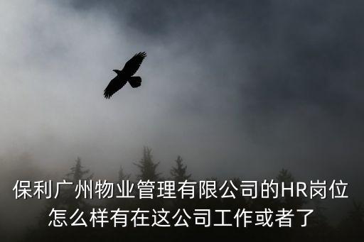 保利廣州物業管理有限公司的HR崗位怎么樣有在這公司工作或者了